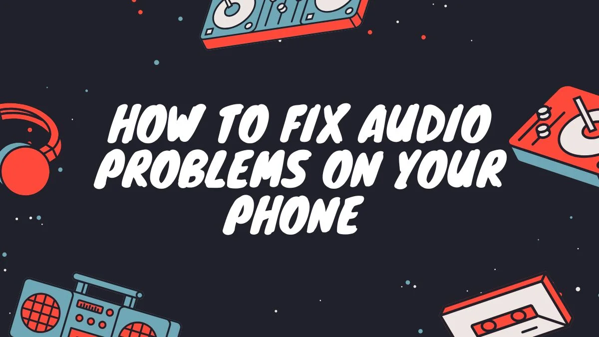 How to Fix Audio Problems on Your Phone (Step-by-Step Guide)